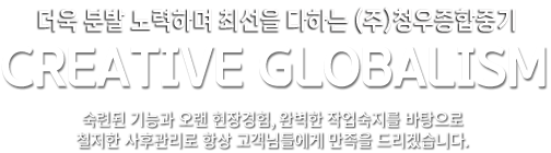 더욱 분발 노력하며 최선을 다하는 (주)오성 CREATIVE GLOBALISM 숙련된 기능과 오랜 현장경험, 완벽한 작업숙지를 바탕으로 철저한 사후관리로 항상 고객님들에게 만족을 드리겠습니다.